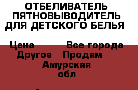 ОТБЕЛИВАТЕЛЬ-ПЯТНОВЫВОДИТЕЛЬ ДЛЯ ДЕТСКОГО БЕЛЬЯ › Цена ­ 190 - Все города Другое » Продам   . Амурская обл.,Архаринский р-н